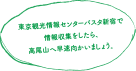 東京観光情報センターバスタ新宿で情報収集をしたら、高尾山へ早速向かいましょう。