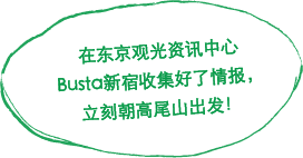 在东京观光资讯中心 Busta新宿收集好了情报，立刻朝高尾山出发！