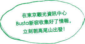 在東京觀光資訊中心 Busta新宿收集好了情報，立刻朝高尾山出發！